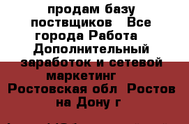 продам базу поствщиков - Все города Работа » Дополнительный заработок и сетевой маркетинг   . Ростовская обл.,Ростов-на-Дону г.
